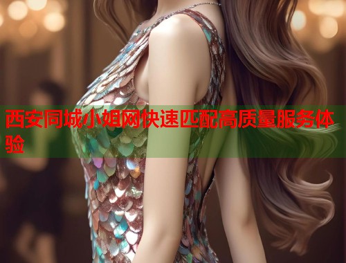 西安同城小姐网快速匹配高质量服务体验