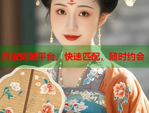 西安同城平台，快速匹配，随时约会
