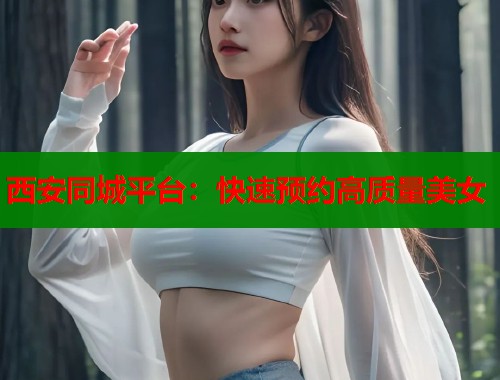 西安同城平台：快速预约高质量美女