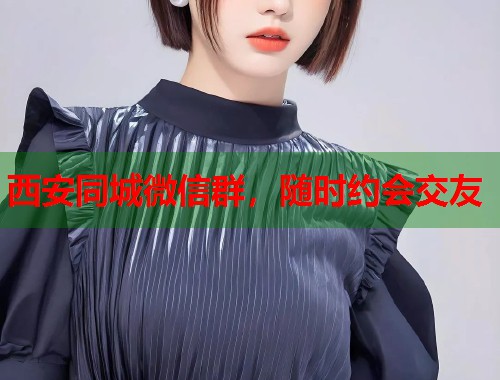 西安同城微信群，随时约会交友