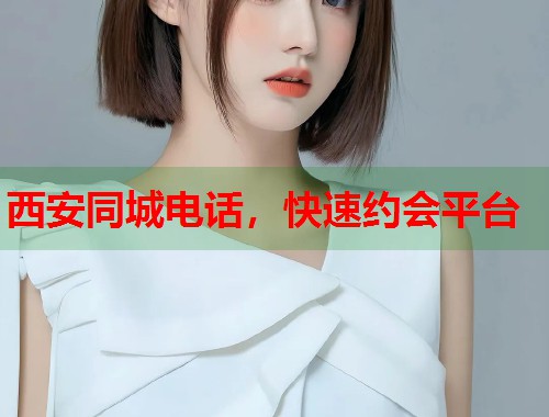 西安同城电话，快速约会平台