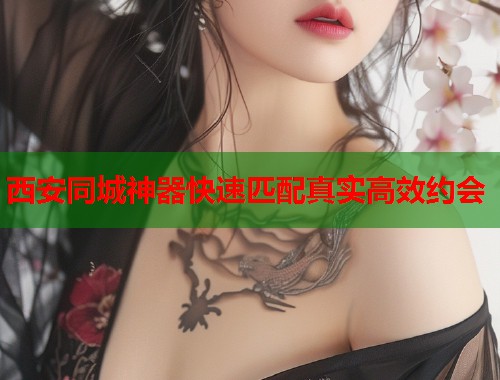 西安同城神器快速匹配真实高效约会