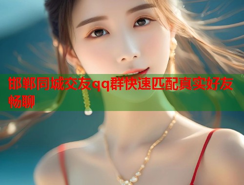邯郸同城交友qq群快速匹配真实好友畅聊