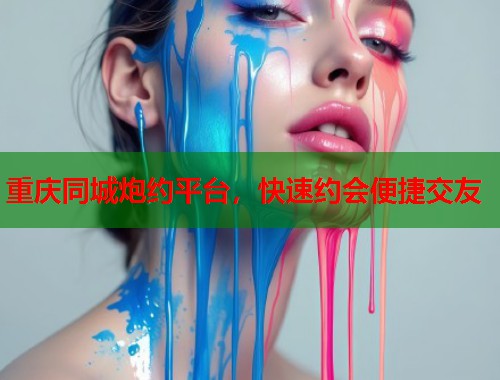 重庆同城炮约平台，快速约会便捷交友