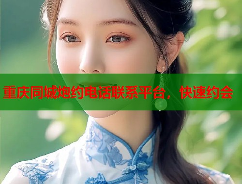 重庆同城炮约电话联系平台,快速约会 重庆同城炮约电话联系平台,快速约会