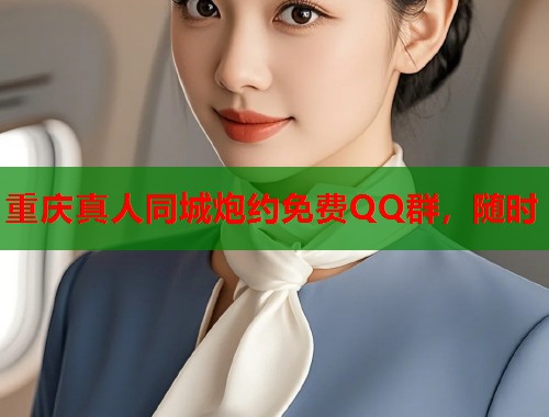 重庆真人同城炮约免费QQ群,随时 重庆真人同城炮约免费QQ群,随时