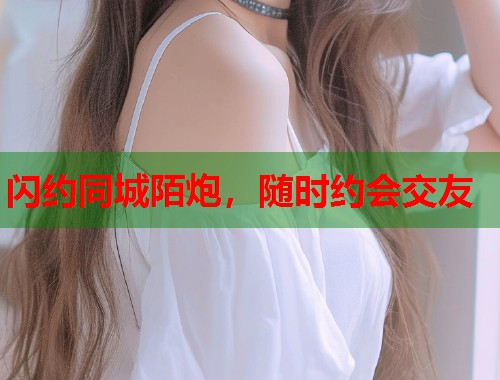 闪约同城陌炮，随时约会交友