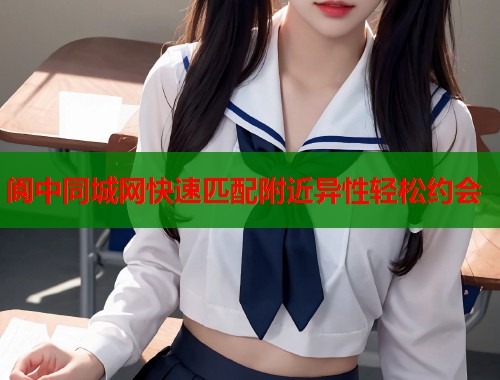 阆中同城网快速匹配附近异性轻松约会