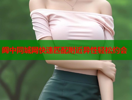 阆中同城网快速匹配附近异性轻松约会