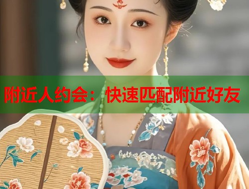 附近人约会：快速匹配附近好友