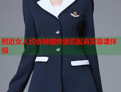 附近女人约会神器快速匹配真实靠谱伴侣