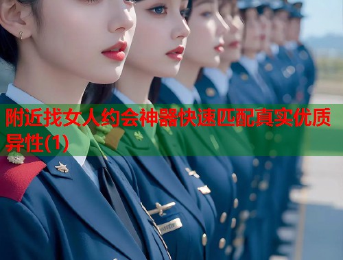 附近找女人约会神器快速匹配真实优质异性(1)