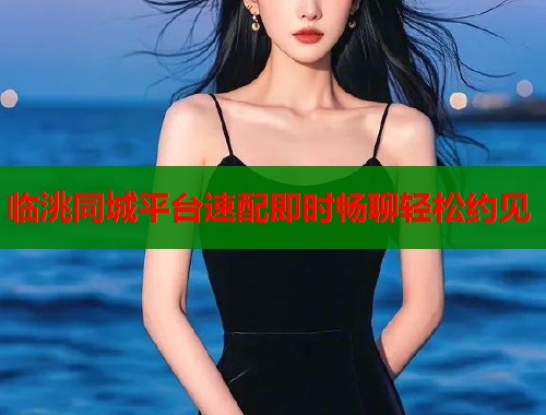 临洮同城平台速配即时畅聊轻松约见