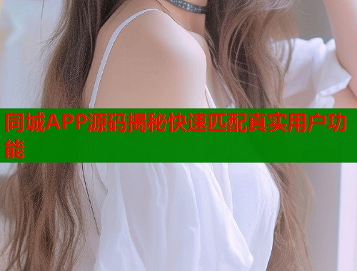 同城APP源码揭秘快速匹配真实用户功能 同城APP源码揭秘快速匹配真实用户功能