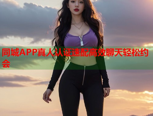 同城APP真人认证速配高效聊天轻松约会