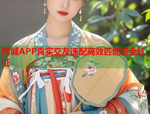 同城APP真实交友速配高效匹配安全认证 同城APP真实交友速配高效匹配安全认证