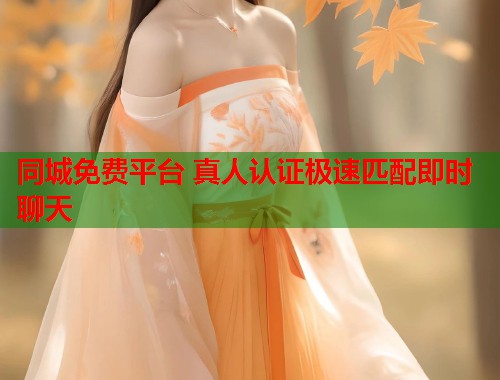 同城免费平台 真人认证极速匹配即时聊天 同城免费平台 真人认证极速匹配即时聊天
