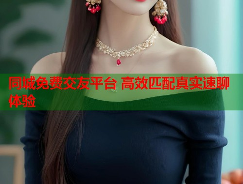 同城免费交友平台 高效匹配真实速聊体验 同城免费交友平台 高效匹配真实速聊体验