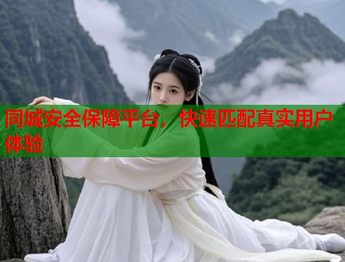 同城安全保障平台,快速匹配真实用户体验 同城安全保障平台,快速匹配真实用户体验