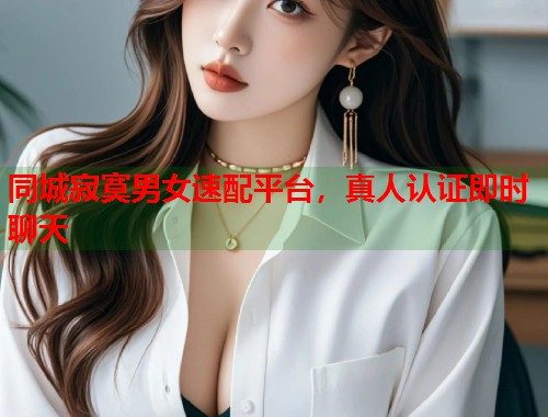 同城寂寞男女速配平台，真人认证即时聊天