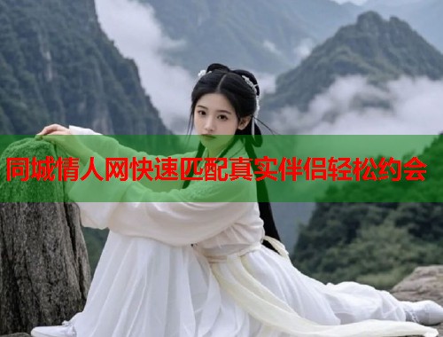 同城情人网快速匹配真实伴侣轻松约会 同城情人网快速匹配真实伴侣轻松约会