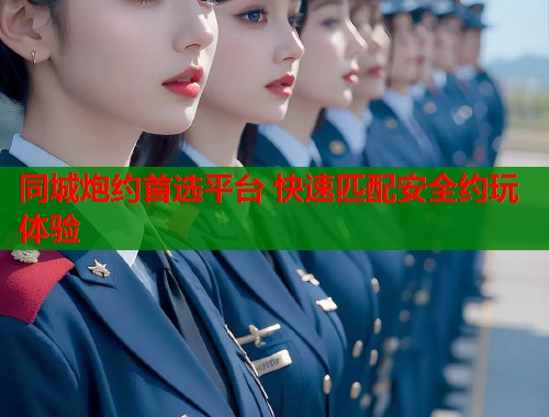同城炮约首选平台 快速匹配安全约玩体验 同城炮约首选平台 快速匹配安全约玩体验