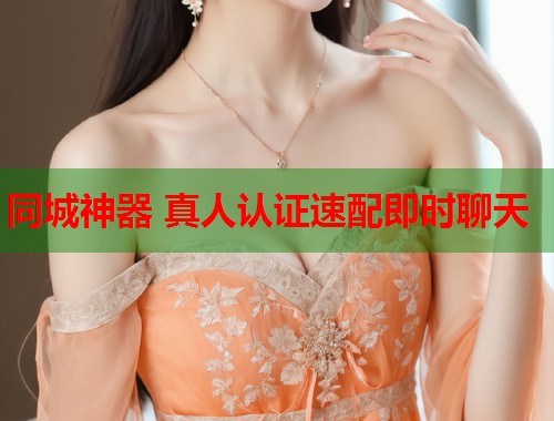 同城神器 真人认证速配即时聊天 同城神器 真人认证速配即时聊天