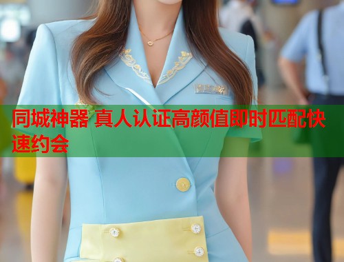 同城神器 真人认证高颜值即时匹配快速约会 同城神器 真人认证高颜值即时匹配快速约会