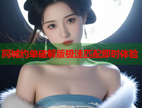 同城约单破解版极速匹配即时体验 同城约单破解版极速匹配即时体验