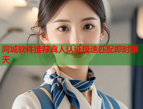 同城软件推荐真人认证极速匹配即时聊天