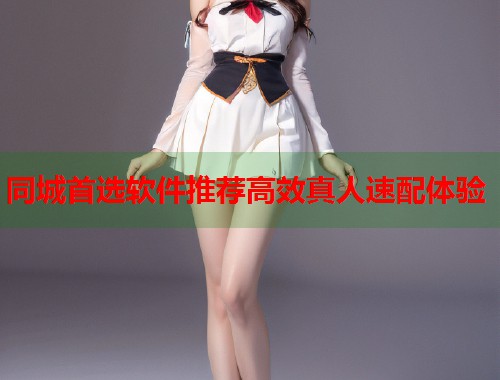 同城首选软件推荐高效真人速配体验 同城首选软件推荐高效真人速配体验