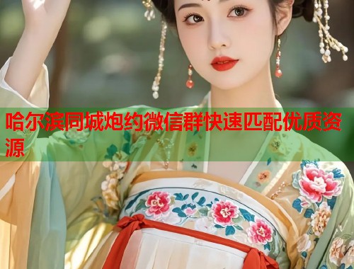 哈尔滨同城炮约微信群快速匹配优质资源 哈尔滨同城炮约微信群快速匹配优质资源