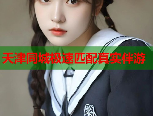 天津同城极速匹配真实伴游