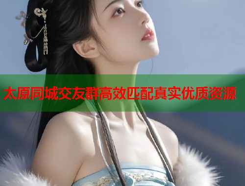 太原同城交友群高效匹配真实优质资源