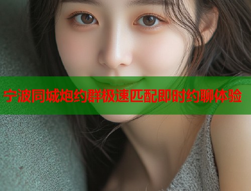 宁波同城炮约群极速匹配即时约聊体验