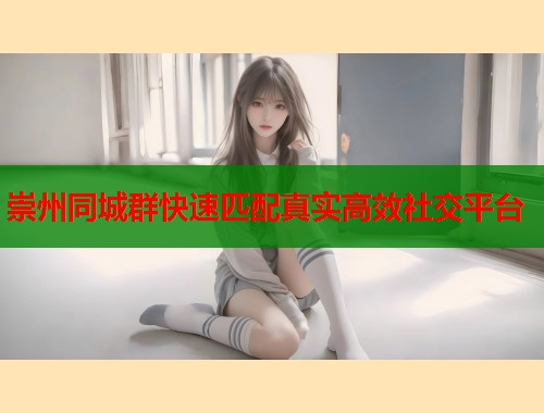 崇州同城群快速匹配真实高效社交平台