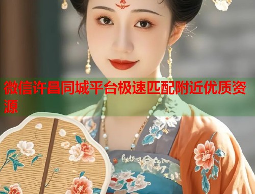 微信许昌同城平台极速匹配附近优质资源